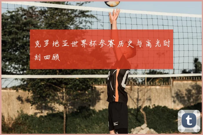 克罗地亚世界杯参赛历史与高光时刻回顾