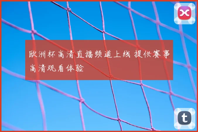 欧洲杯高清直播频道上线 提供赛事高清观看体验