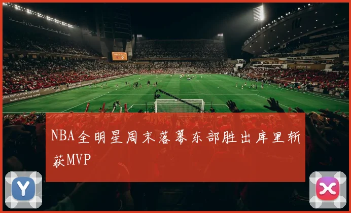 NBA全明星周末落幕东部胜出库里斩获MVP