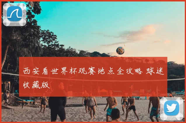 西安看世界杯观赛地点全攻略 球迷收藏版