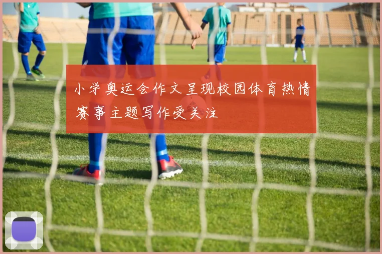 小学奥运会作文呈现校园体育热情 赛事主题写作受关注