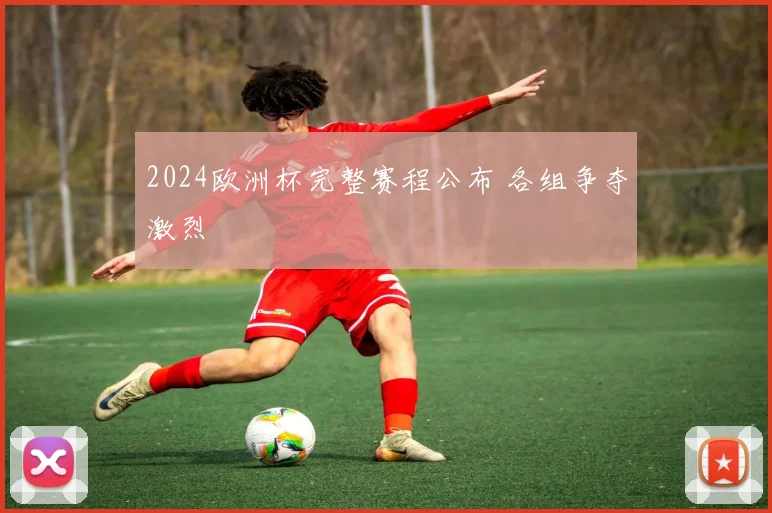 2024欧洲杯完整赛程公布 各组争夺激烈