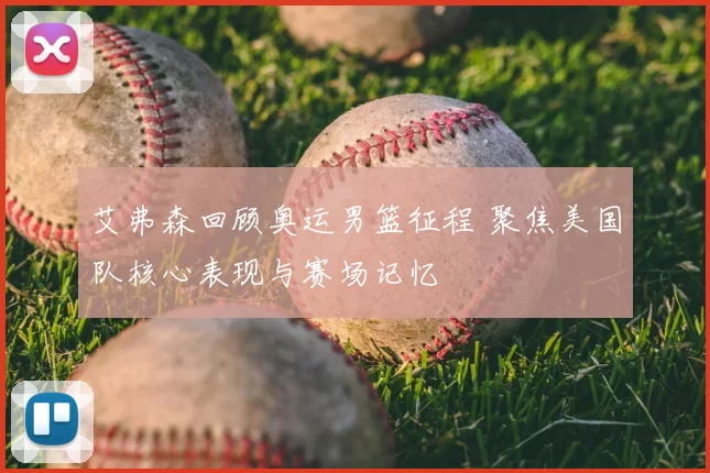 艾弗森回顾奥运男篮征程 聚焦美国队核心表现与赛场记忆