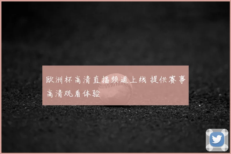 欧洲杯高清直播频道上线 提供赛事高清观看体验