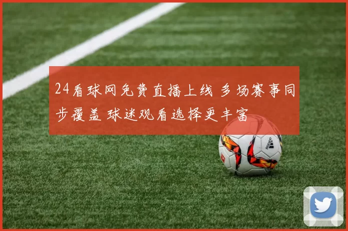24看球网免费直播上线 多场赛事同步覆盖 球迷观看选择更丰富
