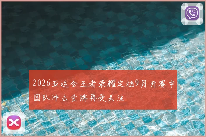 2026亚运会王者荣耀定档9月开赛中国队冲击金牌再受关注