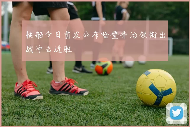 快船今日首发公布哈登乔治领衔出战冲击连胜