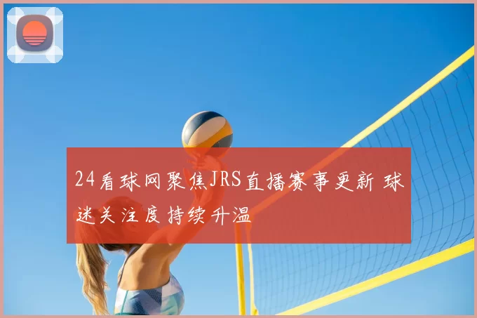 24看球网聚焦JRS直播赛事更新 球迷关注度持续升温