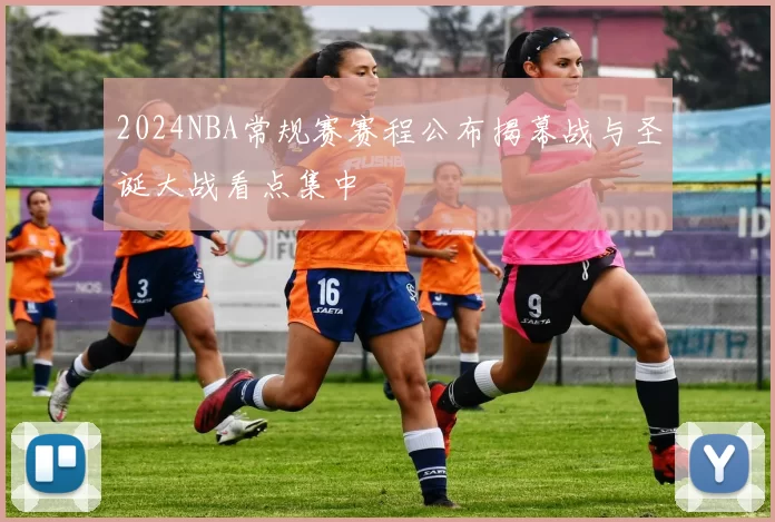 2024NBA常规赛赛程公布揭幕战与圣诞大战看点集中