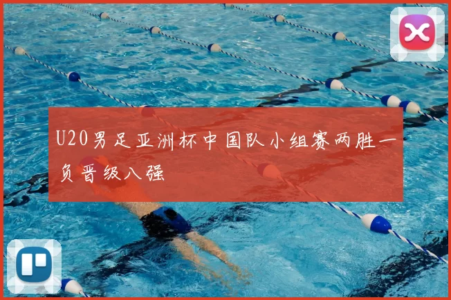 U20男足亚洲杯中国队小组赛两胜一负晋级八强
