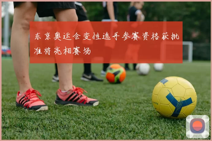 东京奥运会变性选手参赛资格获批准将亮相赛场