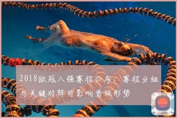 2018欧冠八强赛程公布，赛程分组与关键对阵将影响晋级形势
