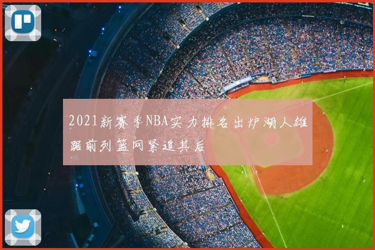 2021新赛季NBA实力排名出炉湖人雄踞前列篮网紧追其后