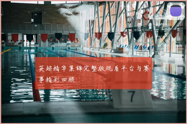 英超精华集锦完整版观看平台与赛事精彩回顾