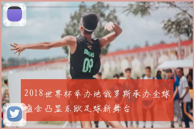 2018世界杯举办地俄罗斯承办全球盛会凸显东欧足球新舞台