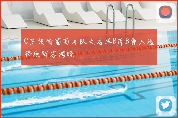 C罗领衔葡萄牙队大名单B席B费入选锋线阵容揭晓