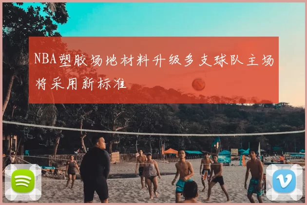 NBA塑胶场地材料升级多支球队主场将采用新标准