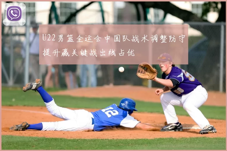 U22男篮全运会中国队战术调整防守提升赢关键战出线占优