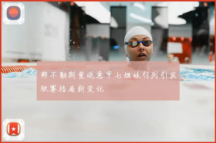 那不勒斯重返意甲七姐妹行列引发联赛格局新变化