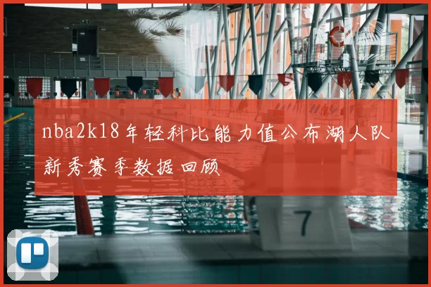 nba2k18年轻科比能力值公布湖人队新秀赛季数据回顾