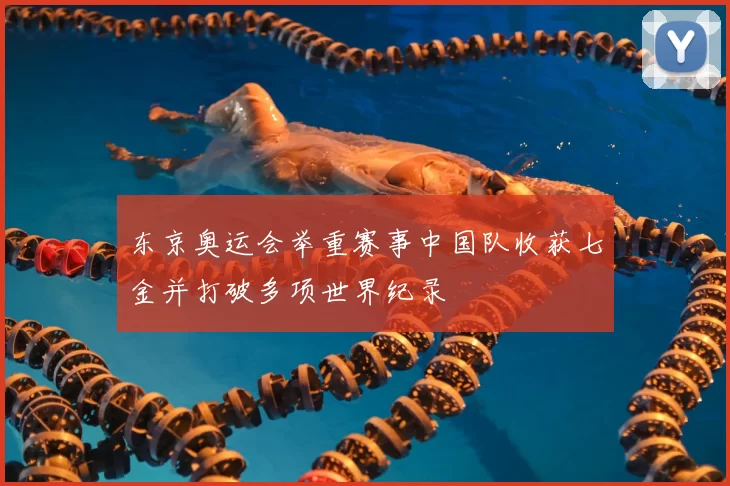 东京奥运会举重赛事中国队收获七金并打破多项世界纪录