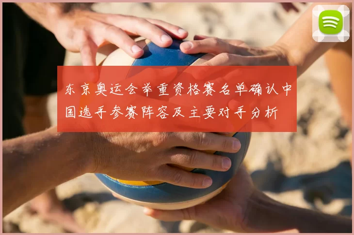 东京奥运会举重资格赛名单确认中国选手参赛阵容及主要对手分析