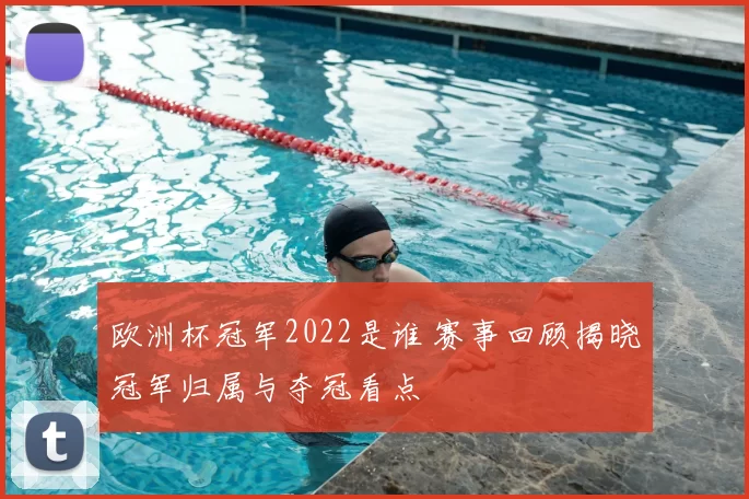 欧洲杯冠军2022是谁 赛事回顾揭晓冠军归属与夺冠看点