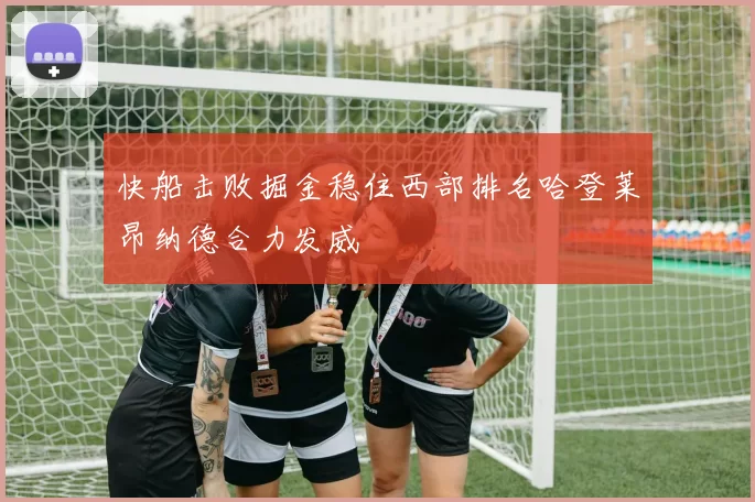 快船击败掘金稳住西部排名哈登莱昂纳德合力发威