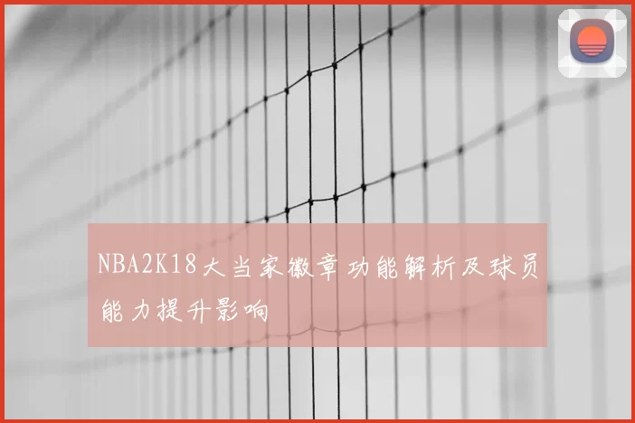 NBA2K18大当家徽章功能解析及球员能力提升影响