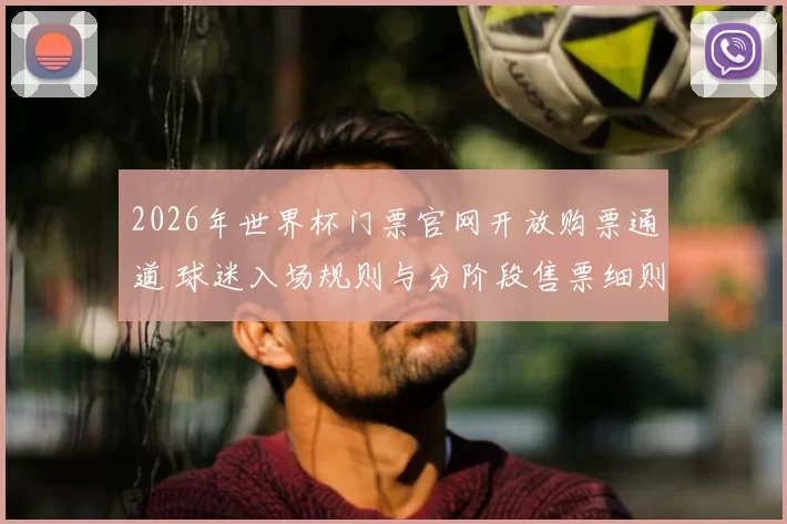 2026年世界杯门票官网开放购票通道 球迷入场规则与分阶段售票细则公布