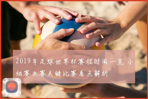 2019年足球世界杯赛程时间一览 小组赛决赛关键比赛看点解析