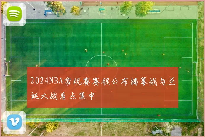 2024NBA常规赛赛程公布揭幕战与圣诞大战看点集中