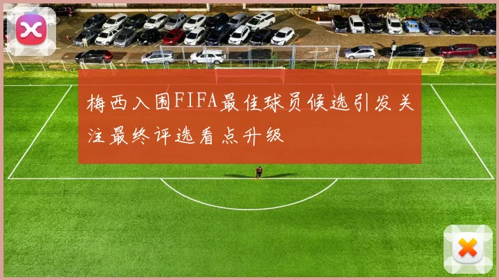 梅西入围FIFA最佳球员候选引发关注最终评选看点升级