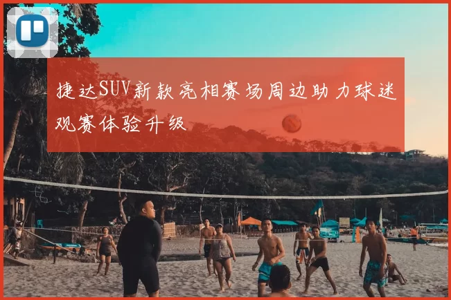 捷达SUV新款亮相赛场周边助力球迷观赛体验升级