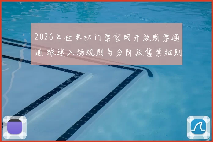 2026年世界杯门票官网开放购票通道 球迷入场规则与分阶段售票细则公布