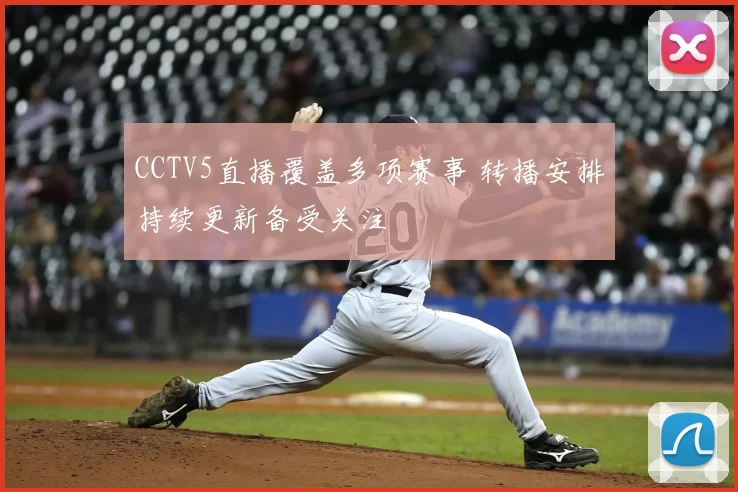 CCTV5直播覆盖多项赛事 转播安排持续更新备受关注