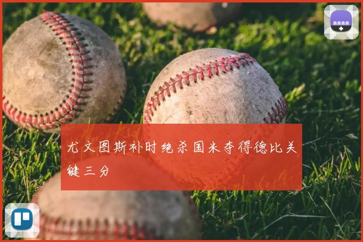 尤文图斯补时绝杀国米夺得德比关键三分
