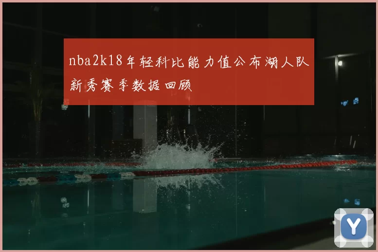 nba2k18年轻科比能力值公布湖人队新秀赛季数据回顾