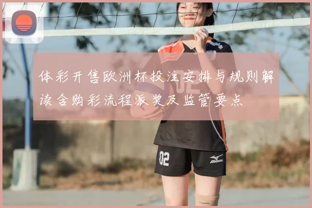 体彩开售欧洲杯投注安排与规则解读含购彩流程派奖及监管要点