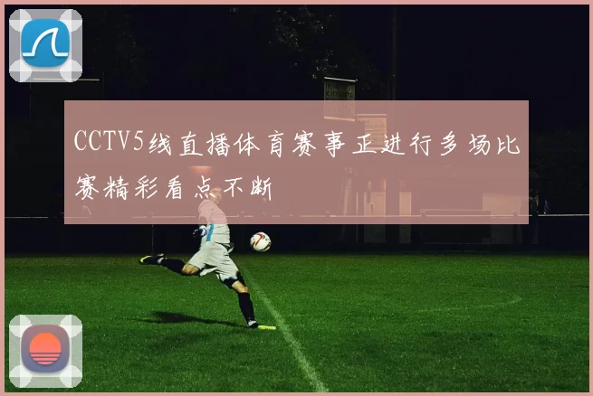 CCTV5线直播体育赛事正进行多场比赛精彩看点不断